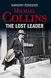 Michael Collins: The Lost Leader: A biography of Irish politician Michael Collins