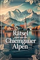 Rätsel rund um die Chiemgauer Alpen: Das perfekte Geschenk für Chiemgau-Fans – Knobeln, Lernen und Entdecken auf unterhaltsame Weise (German Edition) B0F62S74GV Book Cover
