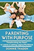 Parenting with Purpose: Transforming my Heart to Leave a Lasting Legacy 1548455636 Book Cover