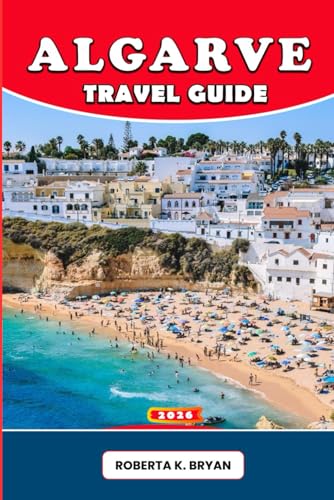 ALGARVE TRAVEL GUIDE 2026: Explore Portugal’s Algarve with insider tips, hidden beaches, cultural traditions, authentic cuisine, scenic drives, hiking ... towns for every traveler’s dream journey.