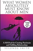 What Women Absolutely Must Know About Men: A MANual For Creating Fulfilling and Passionate Relationships (Luminous Relationships) (Volume 1) 1508803684 Book Cover