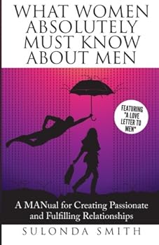 Paperback What Women Absolutely Must Know About Men: A MANual For Creating Fulfilling and Passionate Relationships (Luminous Relationships) Book