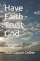 Have Faith - Trust God: A Devotional of Encouragement 1521415560 Book Cover