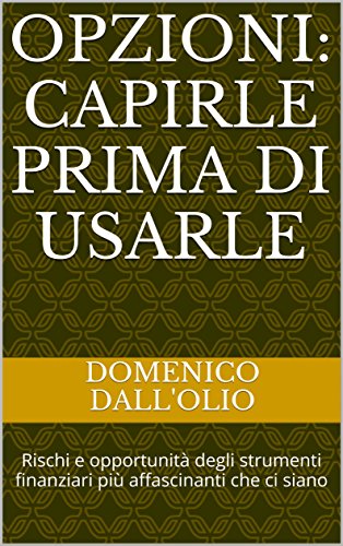 Opzioni: capirle prima di usarle: Rischi e opportunità degli strumenti finanziari più affascinanti che ci siano