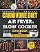 Carnivore Diet Air Fryer & Slow Cooker Cookbook for Beginners: Easy, Crispy & Tender Meat Recipes, 60-Day Meal Plan to Boost Your Energy & Shed Pounds!