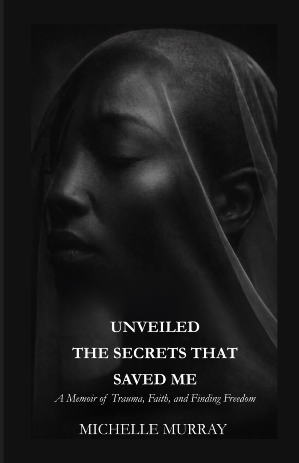 UNVEILED THE SECRETS THAT SAVED ME: A Memoir of Trauma, Faith, and Finding Freedom