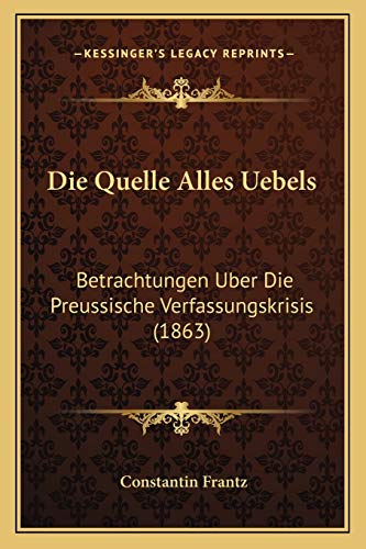 Die Quelle Alles Uebels: Betrachtungen Uber Die Preussische Verfassungskrisis (1863) (German Edition)