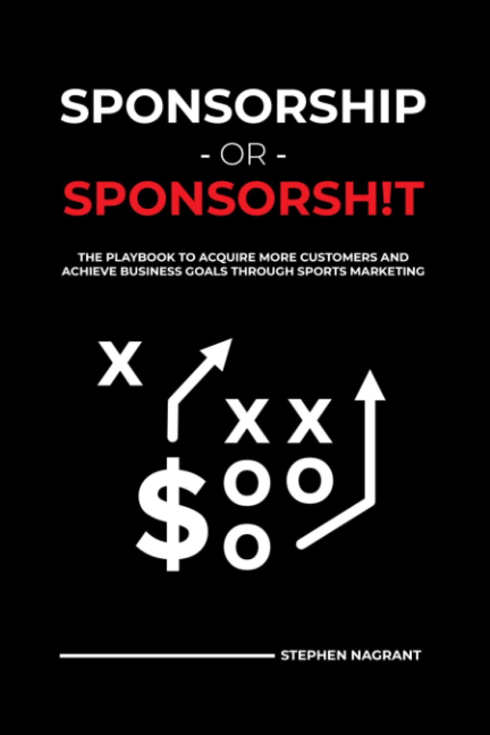 Sponsorship or Sponsorsh!t: The Playbook to Acquire More Customers and Achieve Business Goals Through Sports Marketing