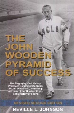 The John Wooden Pyramid of Success: The Authorized Biography, Philosophy and Ultimate Guide to Life, Leadership, Friendship and Love of the Greatest Coach in the History of Sports