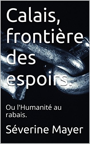 Télécharger Calais, frontière des espoirs.: Ou l'Humanité au rabais. Livre eBook France