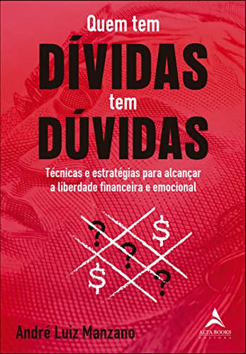 Quem tem dívidas tem dúvidas: técnicas e estratégias para alcançar a liberdade financeira e emocional