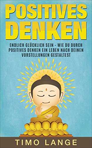 Positives Denken: Endlich glücklich sein - Wie Du
