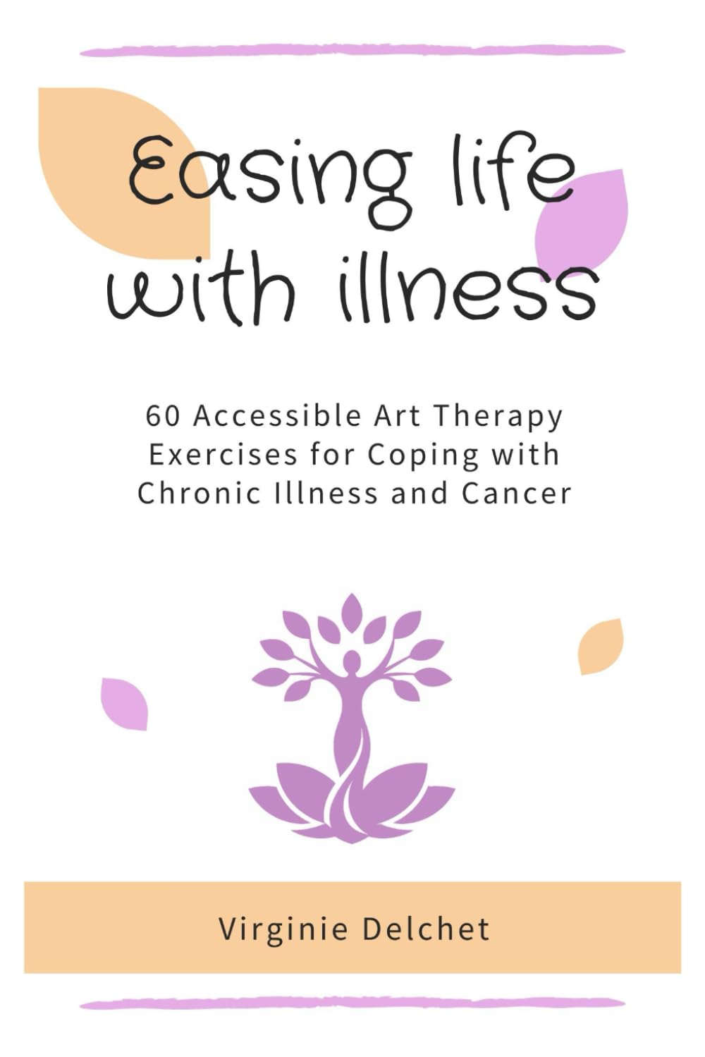 Easing Life with Illness: 60 Accessible Art Therapy Exercises for Chronic Illness and Cancer