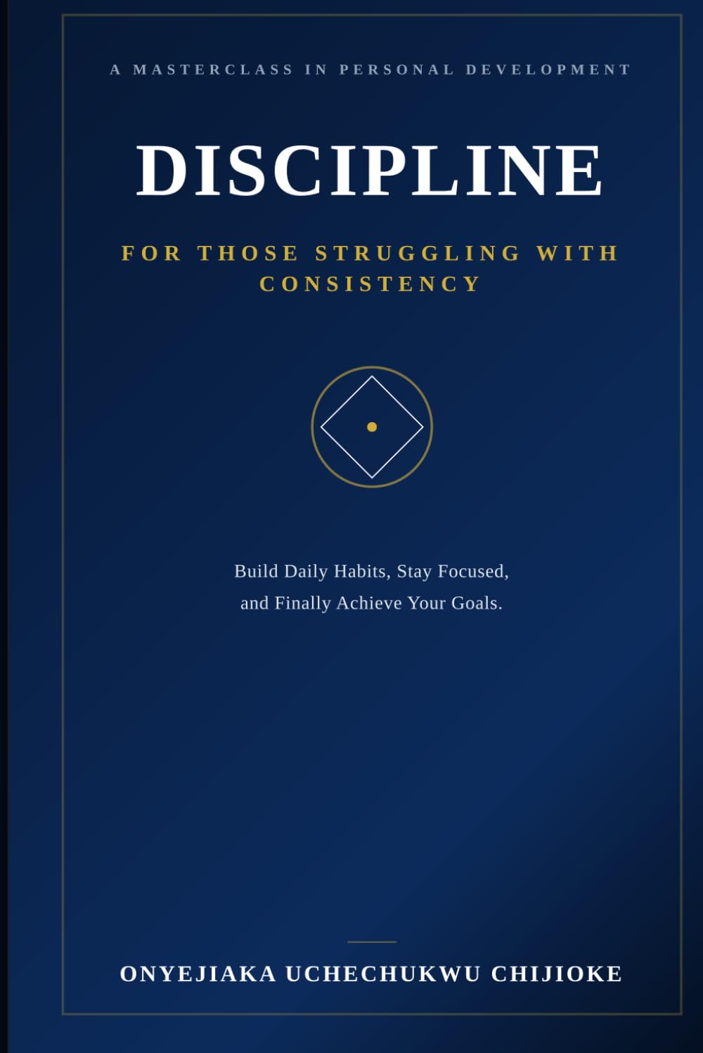DISCIPLINE FOR THOSE STRUGLING WITH CONSISTENCY: Build Daily Habits, Stay Focused, and Finally Achieve Your Goals