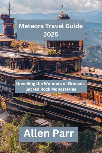 Meteora Travel Guide 2025: Unveiling the Wonders of Greece’s Sacred Rock Monasteries (Greece Travel Guide)