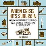 When Crisis Hits Suburbia: A Modern-Day Prepping Guide to Effectively Bug in and Protect Your Family Home in a Societal Collapse (Suburban Prepping for the Modern Family to Prepare for Any Crisis)