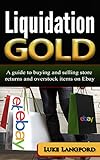 Liquidation Gold: A guide to buying and selling store returns and overstock items on Ebay (English Edition)