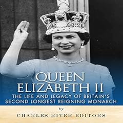 Queen Elizabeth II: The Life and Legacy of Britain's Second Longest Reigning Monarch Audiobook By Charles River Editors cover art