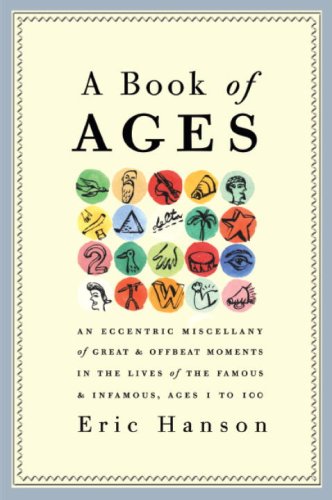 A Book of Ages: An Eccentric Miscellany of Great and Offbeat Moments in the Lives of the Famous and A Book of Ages: An Eccentric Miscellany of Great and Offbeat Moments in the Lives of the Famous and