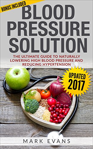Blood Pressure: Blood Pressure Solution : The Ultimate Guide to Naturally Lowering High Blood Pressure and Reducing Hypertension (Blood Pressure Series Book 1)