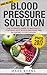 Blood Pressure: Blood Pressure Solution : The Ultimate Guide to Naturally Lowering High Blood Pressure and Reducing Hypertension (Blood Pressure Series Book 1)
