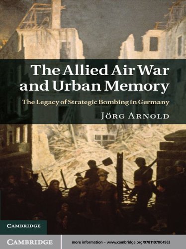The Allied Air War and Urban Memory: The Legacy of Strategic Bombing in Germany (Studies in the Social and Cultural History of Modern Warfare Book 35)