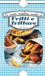 Le cento migliori ricette di fritti e fritture