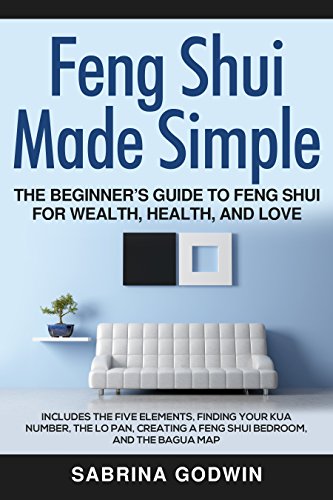 Feng Shui Made Simple - The Beginner’s Guide to Feng Shui for Wealth, Health, and Love: Includes the Five Elements, Finding Your Kua Number, the Lo Pan, ... a Feng Shui Bedroom, and the Bagua Map
