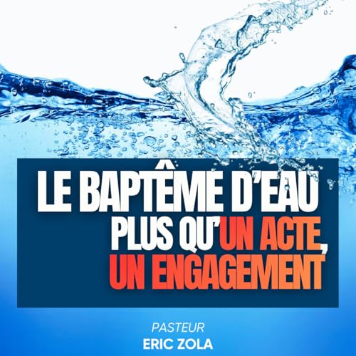 LE BAPT&Ecirc;ME D&rsquo;EAU : PLUS QU&rsquo;UN ACTE, UN ENGAGEMENT- Pasteur Eric Zola