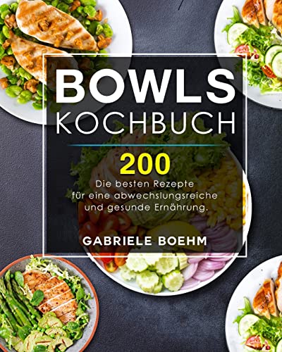 Bowls Kochbuch: Die 200 besten Rezepte für eine abwechslungsreiche und gesunde Ernährung. (German Edition)