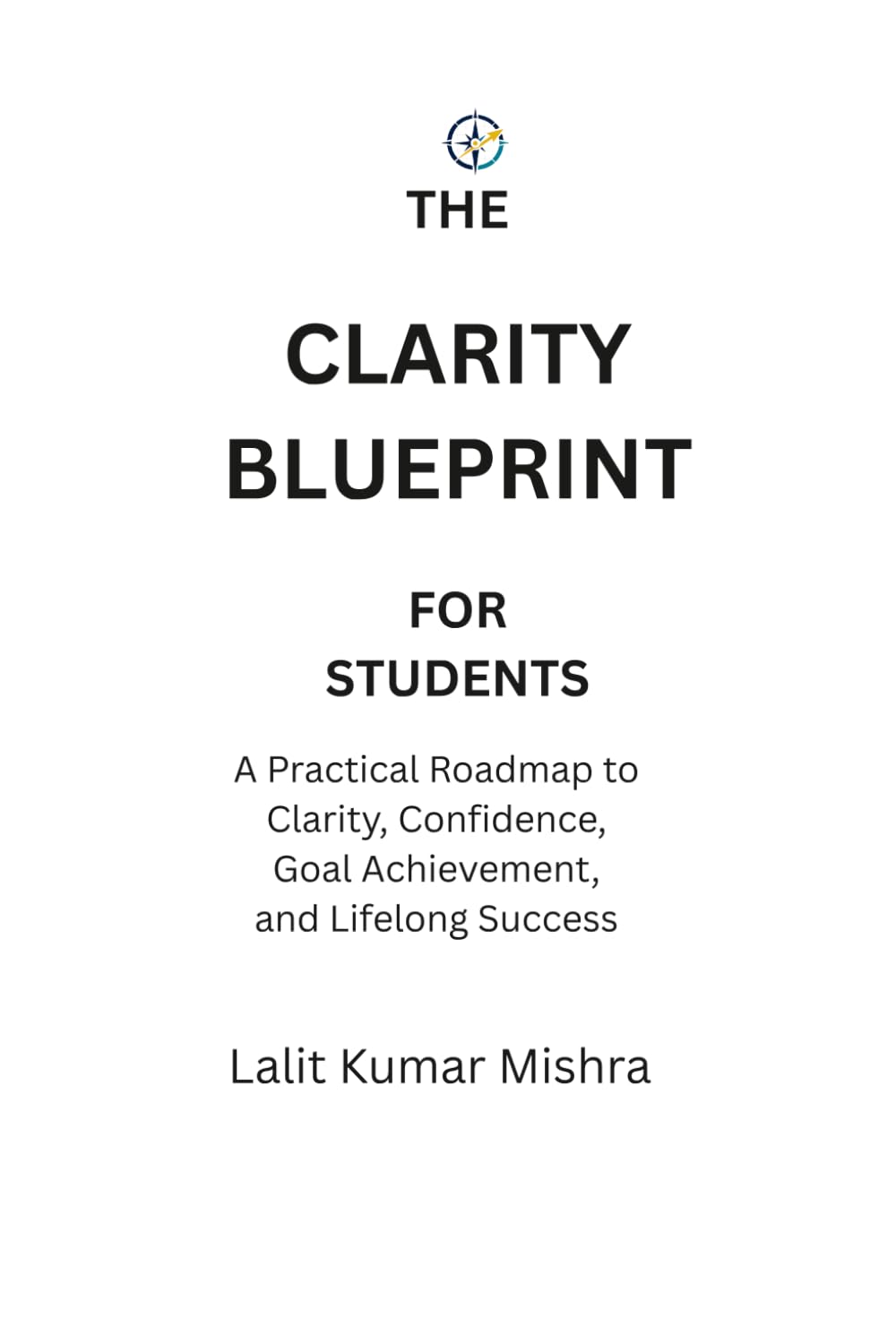 The Clarity Blueprint for Students: A Practical Roadmap to Clarity, Confidence, Goal Achievement, and Lifelong Success for Students