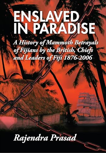 ENSLAVED IN PARADISE: A History of Mammoth Betrayals of Fijians by the British, Chiefs and Leaders of Fiji 1876-2006