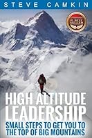 High Altitude Leadership: Small Steps to Get You to the Top of Big Mountains 1534859802 Book Cover