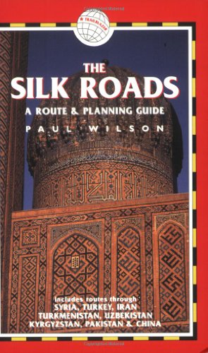 The Silk Roads, 2nd: includes routes through Syria, Turkey, Iran, Turkmenistan, Uzbekistan, Kyrgyzstan, Pakistan and China (Silk Roads: A Route & Planning Guide)