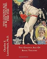 The Golden Age of Boise Theatre, 1900-190 1542323878 Book Cover