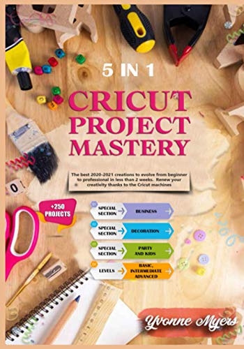 Cricut Project Mastery 5 in 1: The Best 2020-2021 Creations to Evolve From Beginner to Professional in Less Than 2 Weeks. Renew Your Creativity Thanks to the Cricut Machines. (CRICUT MASTERY 2.0)