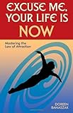 Excuse Me, Your Life Is NOW: Mastering the Law of Attraction