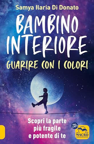 Bambino interiore: istruzioni per l’uso. Guarisci con il potere dei colori. Scopri la parte più fragile e allo stesso tempo più potente di te
