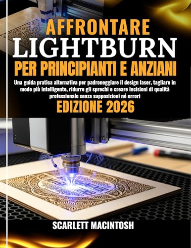 AFFRONTARE LIGHTBURN PER PRINCIPIANTI E ANZIANI: Una guida pratica alternativa per padroneggiare il design laser, tagliare in modo più intelligente, ridurre ... incisioni di qualità (Italian Edition)