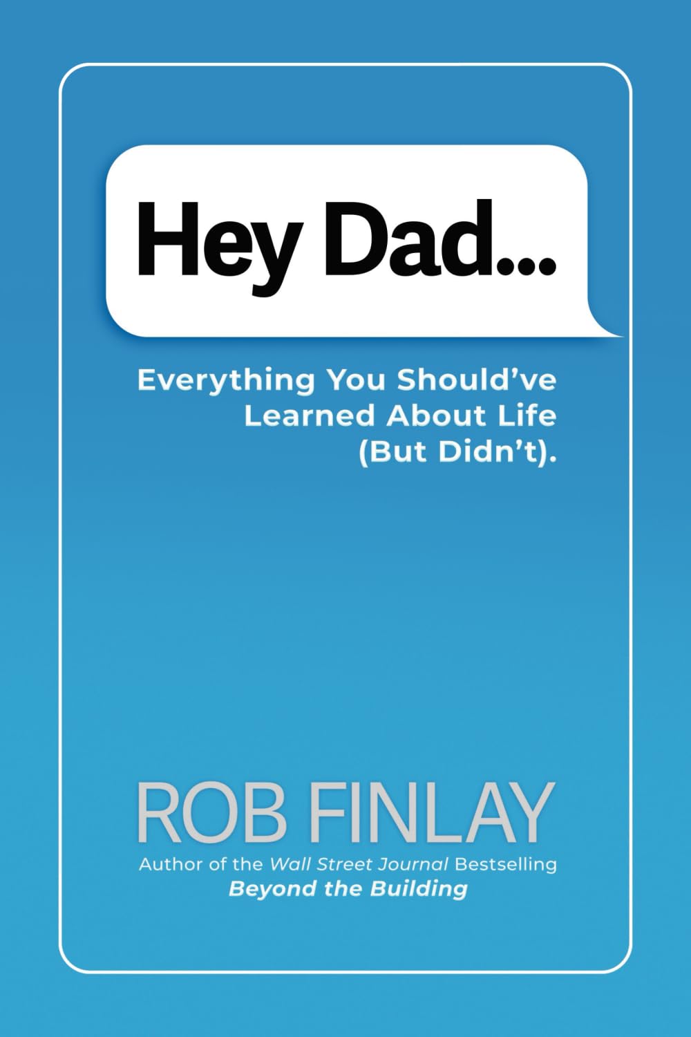 Hey Dad…: Everything You Should’ve Learned About Life (But Didn’t).