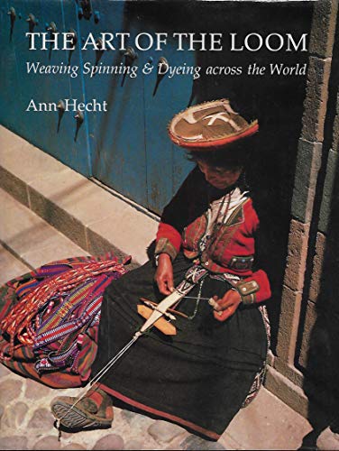 The Art of the Loom: Weaving Spinning and Dyeing Across the World The Art of the Loom: Weaving Spinning and Dyeing Across the World