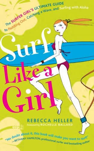 Surf Like a Girl: The Surfer Girl's Ultimate Guide to Paddling Out, Catching a Wave, and Surfing with Aloha