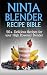 Ninja Blender Recipe Bible: 50+ Delicious Recipes for your High Powered Blender