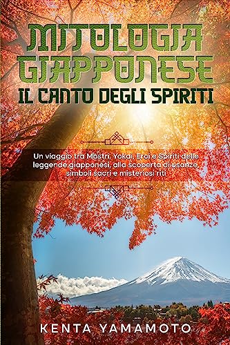 Mitologia Giapponese: Il Canto degli Spiriti: Un viaggio tra Mostri, Yokai, Eroi e Spiriti delle leggende giapponesi, alla scoperta di usanze, simboli ... spiriti della mitologia giapponese Vol. 1