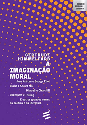 A Imaginação Moral: Jane Austen e George Eliot, Burke e Stuart Mill, Disraeli e Churchill, Oakeshott