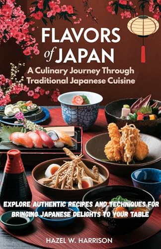 Flavors of Japan A Culinary Journey Through Traditional Japanese Cuisine: Explore Authentic Recipes and Techniques for Bringing Japanese Delights to Your Table (English Edition) - Harrison, Hazel W. 