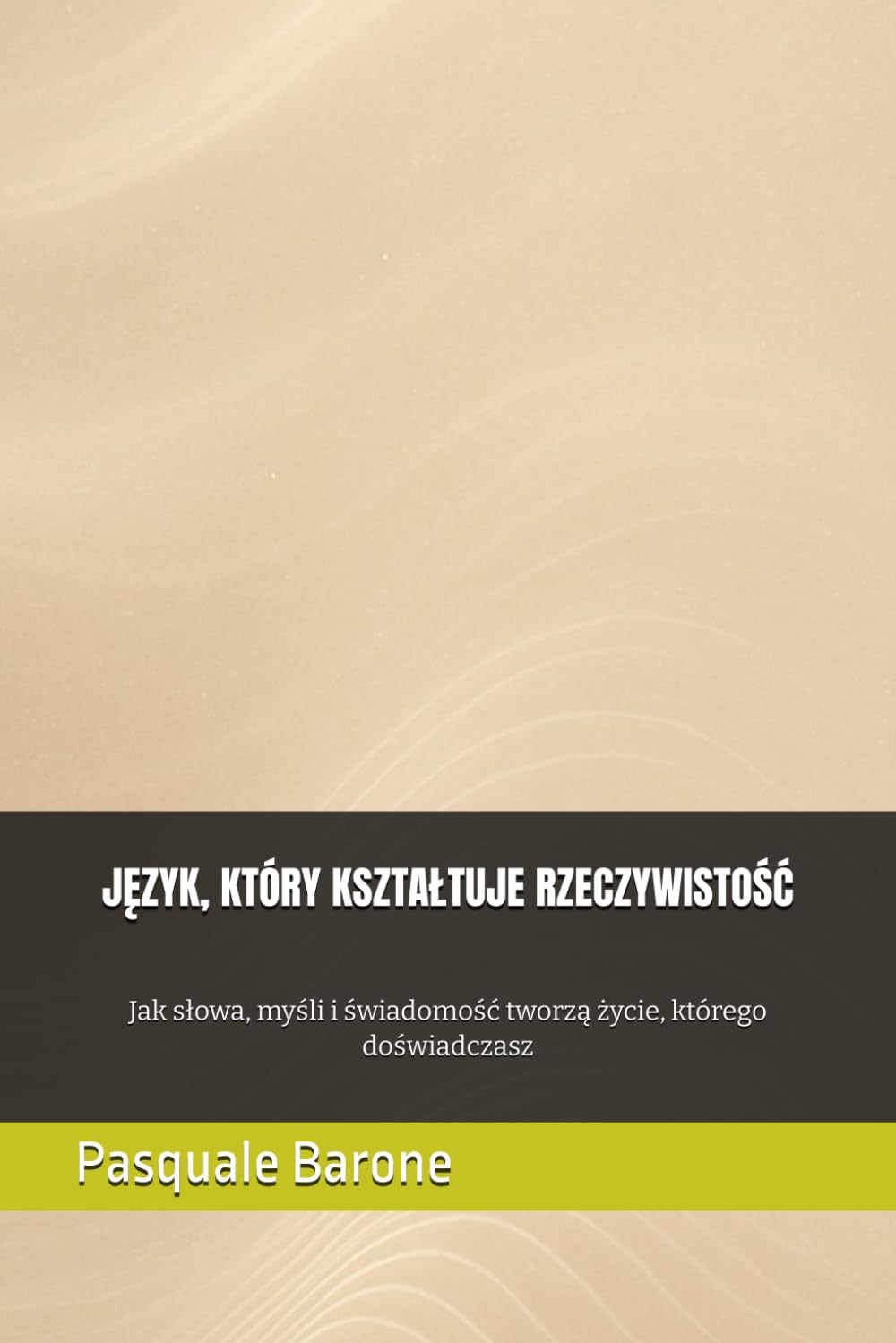 JĘZYK, KTÓRY KSZTAŁTUJE RZECZYWISTOŚĆ: Jak słowa, myśli i świadomość tworzą życie, którego doświadczasz