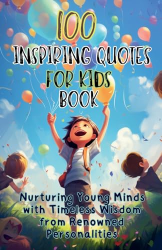 100 Inspiring Quotes for Kids Book: Nurturing Young Minds with Timeless Wisdom from Renowned...