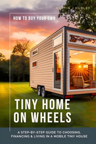 How to Buy Your Own Tiny Home on Wheels: A Step-by-Step Guide to Choosing, Financing, and Living in a Mobile Tiny House