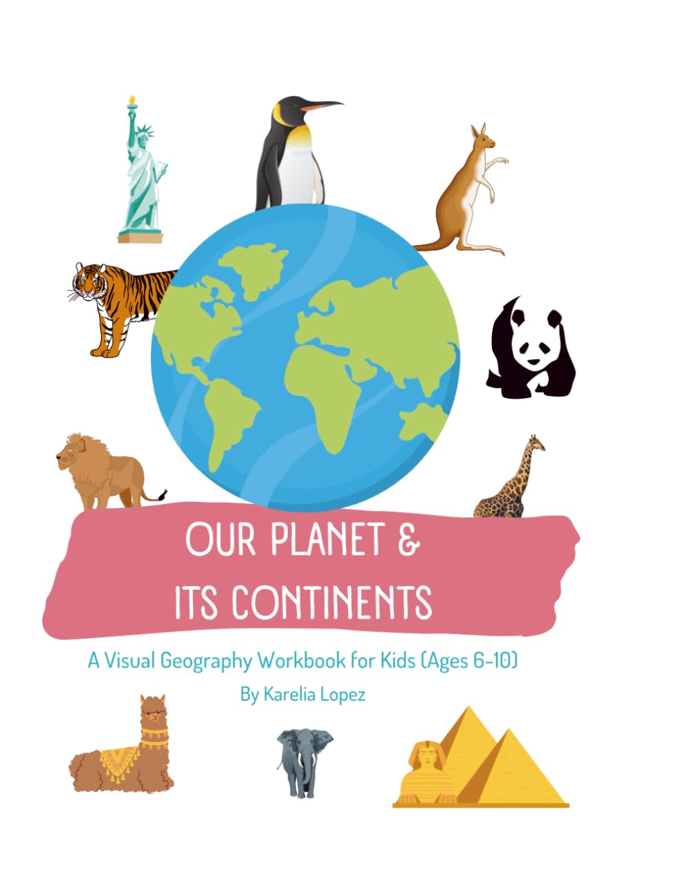 Our Planet & Its Continents: A Visual Geography Workbook with Maps, Activities, and Fun Facts for Kids Ages 6–10